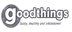 goodthings Tasty, healthy and wholesome!