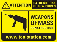 ATTENTION EXTREME RISK OF LOW PRICES WEAPONS OF MASS CONSTRUCTION www.toolstation.com