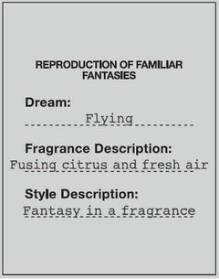 REPRODUCTION OF FAMILIAR FANTASIES Dream : Flying Fragrance Description : Fusing citrus and fresh air Style Description : Fantasy in a fragrance