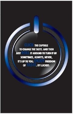 CLICK THE CAPSULE TO CHANGE THE TASTE. AND THEN JUST ROLL IT AROUND TO TURN IT UP. SOMETIMES, ALWAYS, NEVER, IT'S UP TO YOU. ENJOY FREEDOM OF TASTE, BY LUCKIES