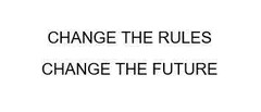 CHANGE THE RULES CHANGE THE FUTURE