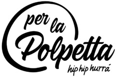 per la Polpetta hip hip hurrà