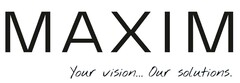 MAXIM Your vision... Our solutions.
