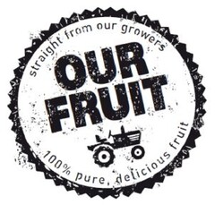 OUR FRUIT straight from our growers 100% pure, delicious fruit