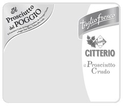 Il prosciutto del POGGIO Il Prosciutto Crudo del Poggio è prodotto da Giuseppe Citterio a Poggio Sant'Ilario, Felino (PR) Italia. TAGLIO FRESCO 1878 CITTERIO MILANO CITTERIO il Prosciutto Crudo
