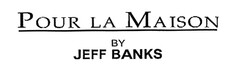 POUR LA MAISON BY JEFF BANKS