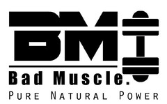 BM Bad Muscle. PURE NATURAL POWER