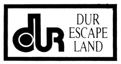 dur DUR ESCAPE LAND