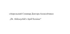 «Апрельский Семинар Доктора Алексейчика»  „Dr. Alekseychik’s April Seminar”