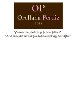 OP ORELLANA PERDIZ 1948 
Y COMIERON PERDICES Y FUERON FELICES 
AND THEY ATE PARTRIDGES AND WERE HAPPY EVER AFTER