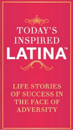 TODAY'S INSPIRED LATINA  LIFE STORIES OF SUCCESS IN THE FACE OF ADVERSITY