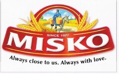 MISKO SINCE 1927 Always close to us. Always with love.
