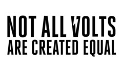 NOT ALL VOLTS ARE CREATED EQUAL