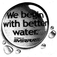 We begin with better water FILTERED BY EVERPURE