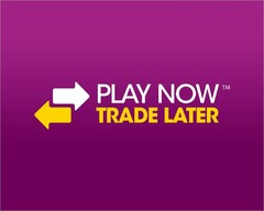 PLAY NOW TRADE LATER