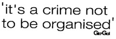 "it's a crime not to be organised" Gio-Goi