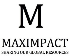 M MAXIMPACT SHARING OUR GLOBAL RESOURCES