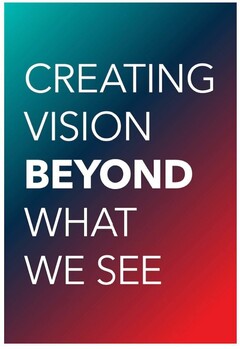 CREATING VISION BEYOND WHAT WE SEE