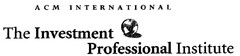 ACM INTERNATIONAL THE INVESTMENT PROFESSIONAL INSTITUTE