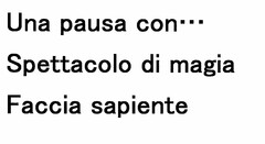 Una pausa con...
Spettacolo di magia 
Faccia sapiente