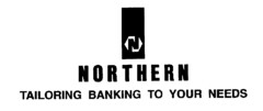 N NORTHERN TAILORING BANKING TO YOUR NEEDS