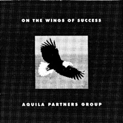 ON THE WINGS OF SUCCESS AQUILA PARTNERS GROUP