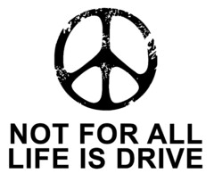 NOT FOR ALL LIFE IS DRIVE