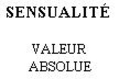 SENSUALITÉ VALEUR ABSOLUE