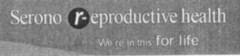 Serono r-eproductive health We're in this for life