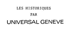 LES HISTORIQUES PAR UNIVERSAL GENEVE