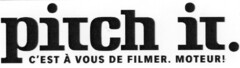 pitch it. C'EST À VOUS DE FILMER. MOTEUR!