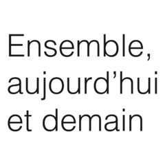 Ensemble, aujourd'hui et demain