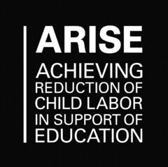 ARISE ACHIEVING REDUCTION OF CHILD LABOR IN SUPPORT OF EDUCATION