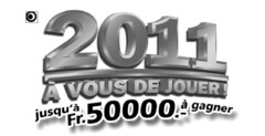 2011 À VOUS DE JOUER! jusqu'à Fr. 50000.- à gagner