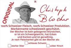 ORIGINAL Christoph Blocher 100% Schweizer Fleisch, 100% Schweizer Produktion. Markenname schweizweit geschützt. Der Blocher R ist kein gebogenes Würstchen, er ist ein Schwergewicht, hat Ecken und Kanten und ist geradlinig. Je nach Fleischanteil gibt es den Blocher R als: schlaues Schwein starker Stier wilder Hirsch