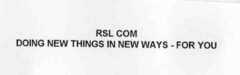 RSL COM DOING NEW THINGS IN NEW WAYS - FOR YOU