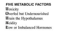 FIVE METABOLIC FACTORS TOXICITY OVERFEDBUT UNDERNOURISHED TRAIN THE HYPOTHALAMUS ACIDITY LOW OR IMBALANCED HORMONES