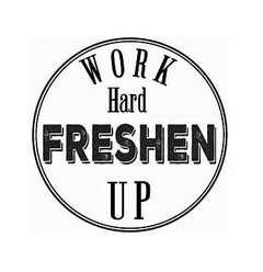 WORK HARD FRESHEN UP