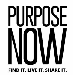 PURPOSE NOW FIND IT. LIVE IT. SHARE IT.