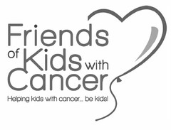FRIENDS OF KIDS WITH CANCER HELPING KIDS WITH CANCER... BE KIDS!