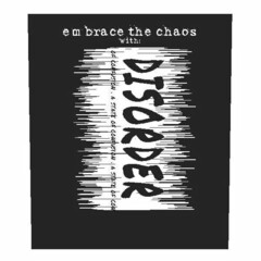 EMBRACE THE CHAOS WITH: DISORDER A STATE OF CONFUSION