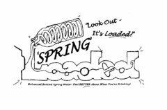 'SPRING' LOADED "LOOK OUT - IT'S LOADED!" ENHANCED BOTTLED SPRING WATER- FEEL BETTER ABOUT WHAT YOU'RE DRINKING!