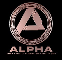 ALPHA; THEY CALL IT A RIDE, WE CALL IT ART