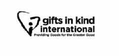GIFTS IN KIND INTERNATIONAL PROVIDING GOODS FOR THE GREATER GOOD