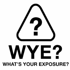 ? WYE? WHAT'S YOUR EXPOSURE?