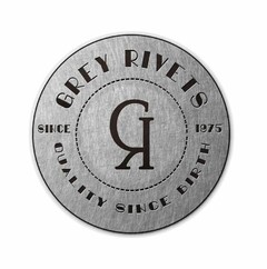 GR GREY RIVETS QUALITY SINCE BIRTH SINCE 1975