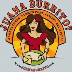 JUANA BURRITO? ALWAYS FRESH, ALWAYS FAST, ALWAYS DELICIOUS! WWW.JUANABURRITO.COM