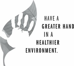 HAVE A GREATER HAND IN A HEALTHIER ENVIRONMENT.