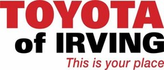 TOYOTA OF IRVING THIS IS YOUR PLACE