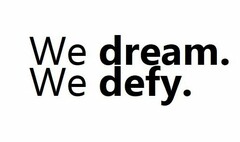 WE DREAM. WE DEFY.